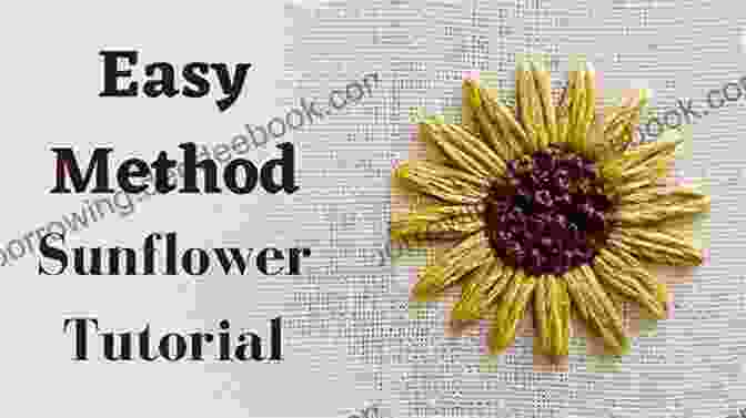 A Step By Step Guide To Embroidering A Sunflower. EMBROIDERY FLOWERS STITCHES: Basic Flowering Embroideries Stitches With Step By Step Pictorial Projects Guide