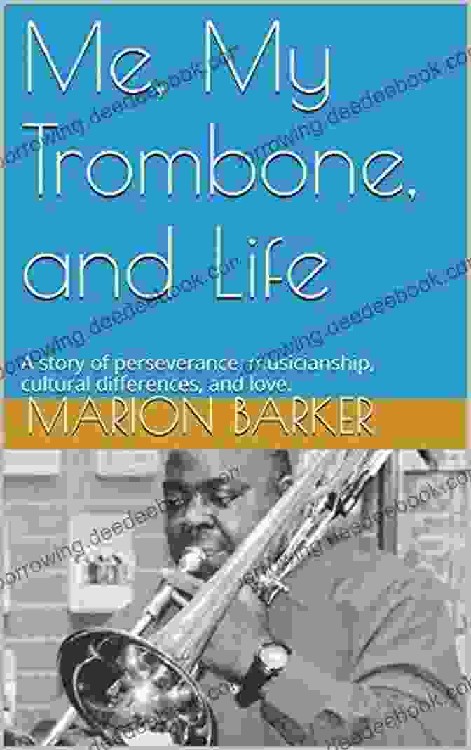 A Trombone Me My Trombone And Life: A Story Of Perseverance Musicianship Cultural Differences And Love