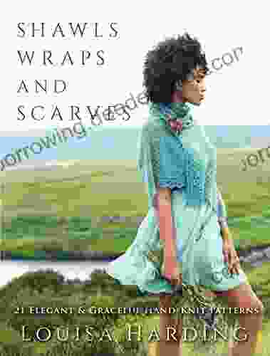 Shawls Wraps And Scarves: 21 Elegant And Graceful Hand Knit Patterns