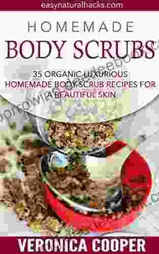 Homemade Body Scrubs: 35 Organic Luxurious Homemade Body Scrub Recipes For A Beautiful Skin (Homemade Body Recipes 3)