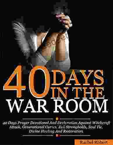 40 Days In The War Room: A 40 Days Prayer Devotional And Declaration Against Witchcraft Attacks Demonic Attacks Generational Curses Evil Strongholds Soul Tie Divine Healing And Restoration