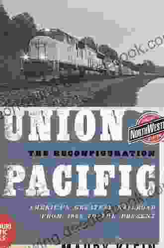 Union Pacific: The Reconfiguration: America S Greatest Railroad From 1969 To The Present