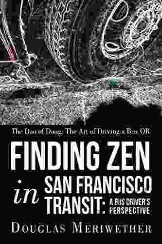 The Dao Of Doug: The Art Of Driving A Bus Or Finding Zen In San Francisco Transit: A Bus Driver S Perspective