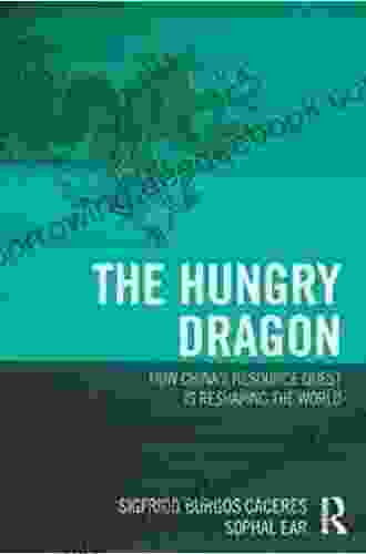 The Hungry Dragon: How China S Quest For Resources Is Reshaping The World
