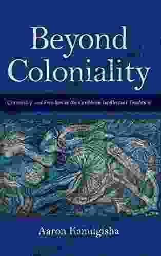 Beyond Coloniality: Citizenship And Freedom In The Caribbean Intellectual Tradition (Blacks In The Diaspora)