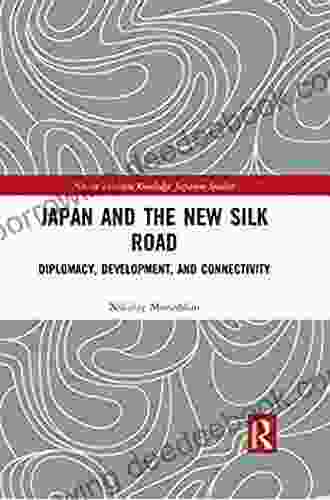 Japan And The New Silk Road: Diplomacy Development And Connectivity (Nissan Institute/Routledge Japanese Studies)