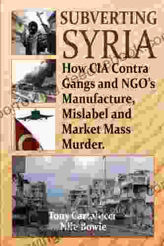 Subverting Syria: How CIA Contra Gangs And NGO S Manufacture Mislabel And Market Mass Murder