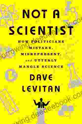 Not A Scientist: How Politicians Mistake Misrepresent And Utterly Mangle Science