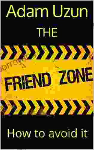 The Friend Zone: How To Avoid Female Manipulation And Escape The Friendzone With Women That You Want To Date