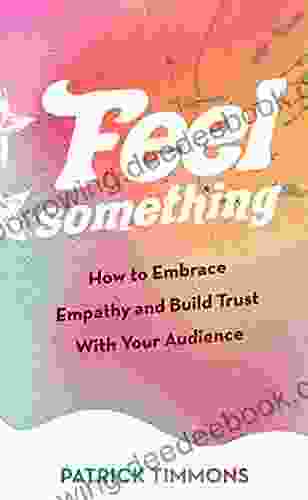 Feel Something: How To Embrace Empathy And Build Trust With Your Audience