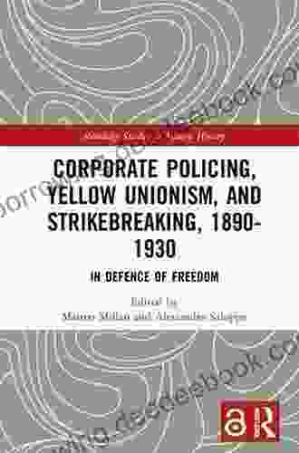 Corporate Policing Yellow Unionism And Strikebreaking 1890 1930: In Defence Of Freedom (Routledge Studies In Modern History 76)