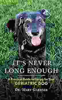It S Never Long Enough: A Practical Guide To Caring For Your Geriatric Dog (Old Dog Care And Pet Loss)