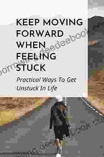 Keep Moving Forward When Feeling Stuck: Practical Ways To Get Unstuck In Life: How Do You Get Unstuck From Negative Emotions