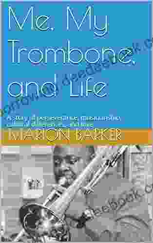 Me My Trombone And Life: A Story Of Perseverance Musicianship Cultural Differences And Love