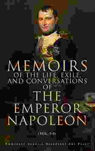 Memoirs Of The Life Exile And Conversations Of The Emperor Napoleon (Vol 1 4): Complete Edition