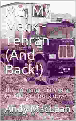 Me My Mack Tehran (And Back ): The Authentic Diary Of A Middle East Truck Driver