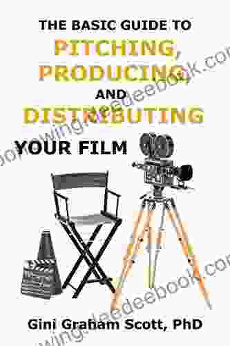 The Basic Guide To Pitching Producing And Distributing Your Film: 70 Tips For Successfully Pitching Your Script Producing Your Film And Finding A Distributor
