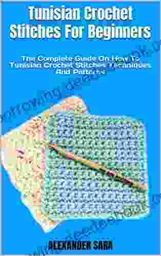 Tunisian Crochet Stitches For Beginners : The Complete Guide On How To Tunisian Crochet Stitches Techniques And Patterns