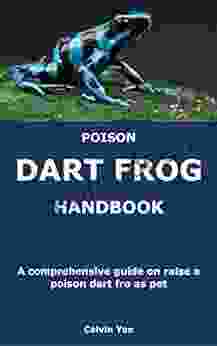 POISON DART FROG HANDBOOK: A Comprehensive Guide On Raise A Poison Dart Fro As Pet