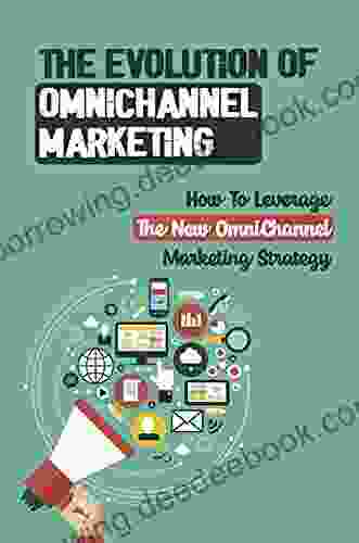 The Evolution Of OmniChannel Marketing: How To Leverage The New OmniChannel Marketing Strategy: Define Omnichannel Marketing