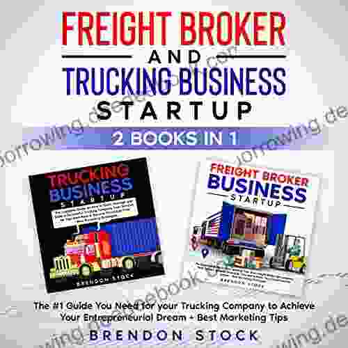 Trucking Business And Freight Broker Business Startup: 2 In 1: The #1 Guide You Need For Your Trucking Company To Achieve Your Entrepreneurial Dream + Best Marketing Tips