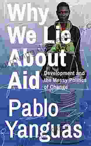 Why We Lie About Aid: Development And The Messy Politics Of Change